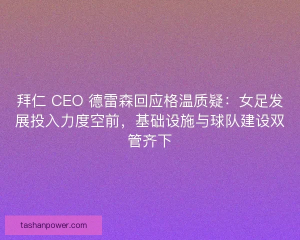 拜仁 CEO 德雷森回应格温质疑：女足发展投入力度空前，基础设施与球队建设双管齐下