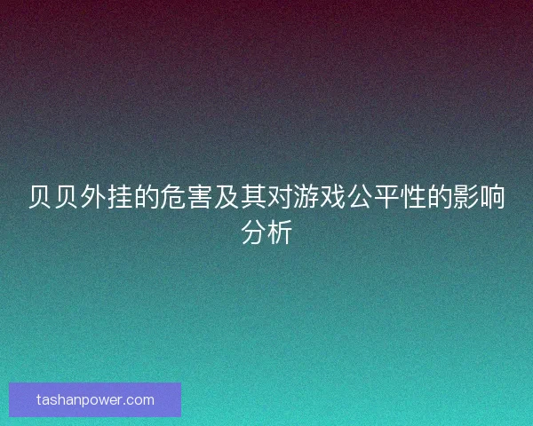 贝贝外挂的危害及其对游戏公平性的影响分析
